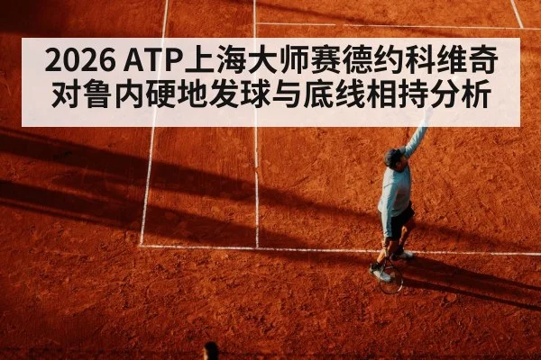 2026 ATP上海大师赛德约科维奇对鲁内硬地发球与底线相持分析